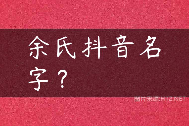 余氏抖音名字？