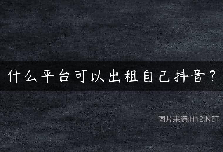 什么平台可以出租自己抖音？