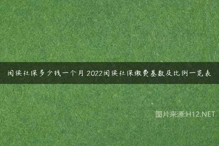 闽侯社保多少钱一个月 2022闽侯社保缴费基数及比例一览表