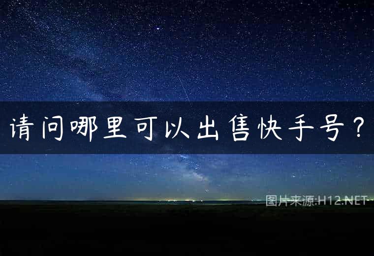 请问哪里可以出售快手号？