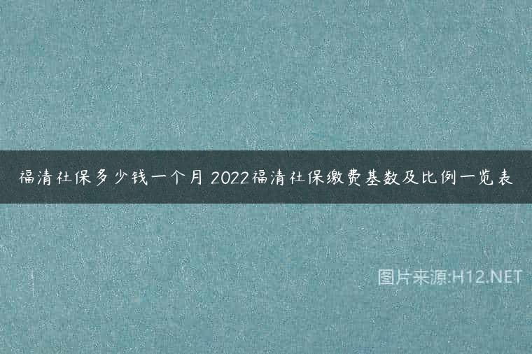 福清社保多少钱一个月 2022福清社保缴费基数及比例一览表