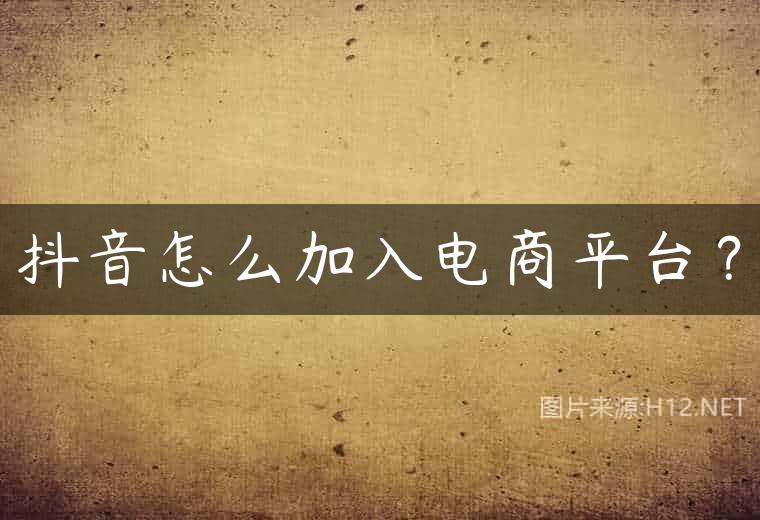 抖音怎么加入电商平台？