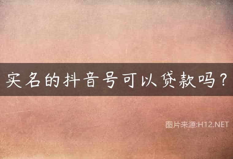 实名的抖音号可以贷款吗？