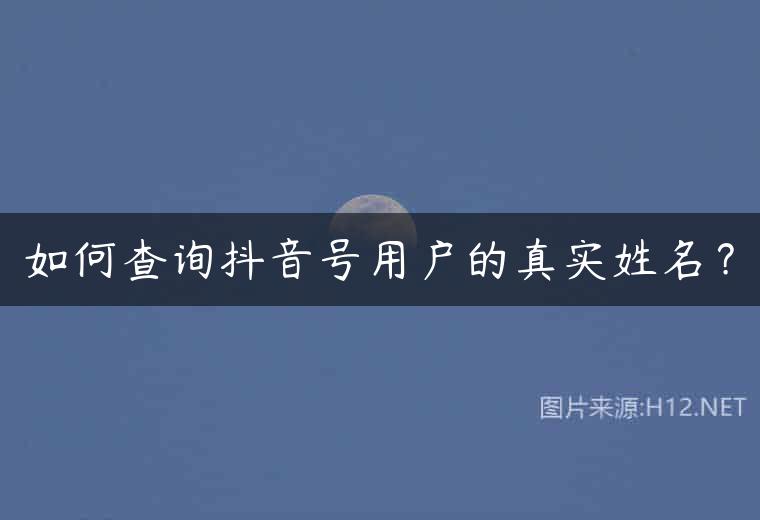 如何查询抖音号用户的真实姓名？