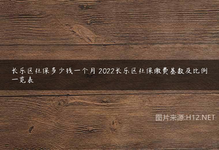 长乐区社保多少钱一个月 2022长乐区社保缴费基数及比例一览表