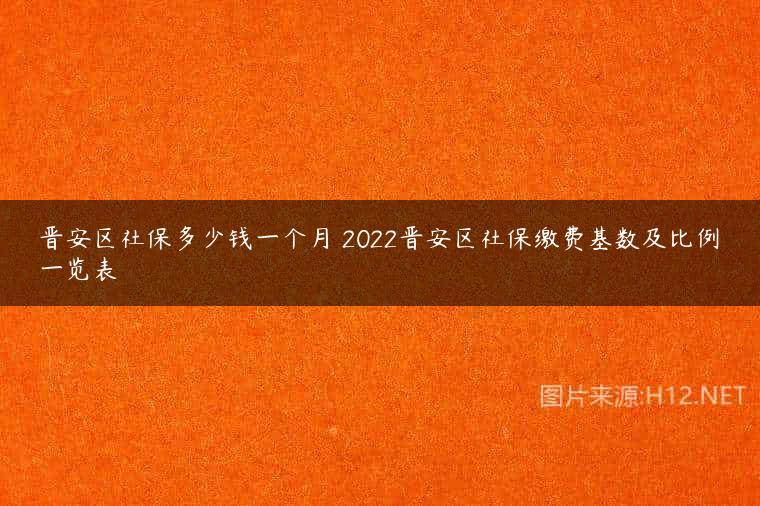 晋安区社保多少钱一个月 2022晋安区社保缴费基数及比例一览表