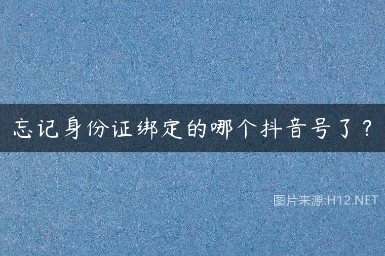 忘记身份证绑定的哪个抖音号了？
