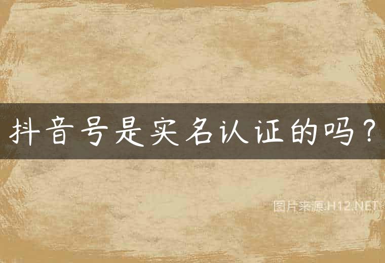 抖音号是实名认证的吗？
