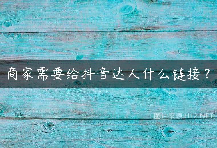 商家需要给抖音达人什么链接？