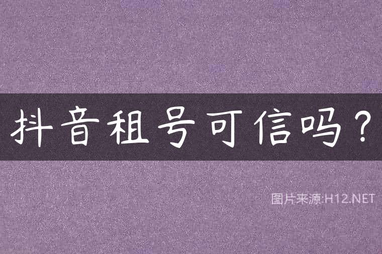 抖音租号可信吗？