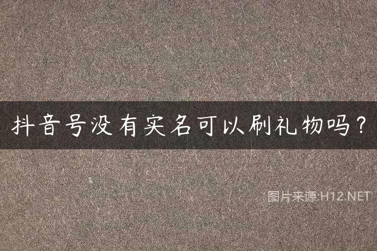 抖音号没有实名可以刷礼物吗？