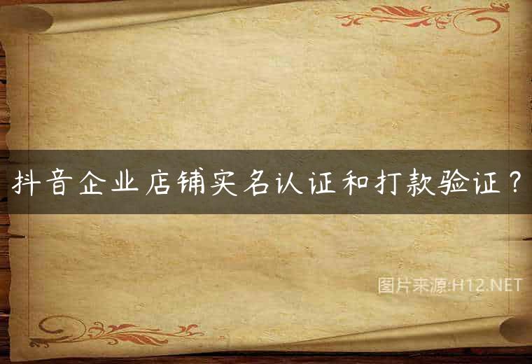 抖音企业店铺实名认证和打款验证？