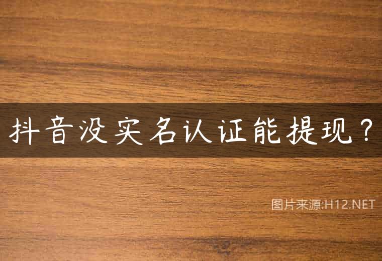 抖音没实名认证能提现？