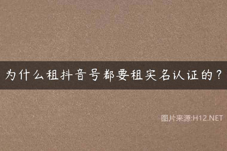 为什么租抖音号都要租实名认证的？