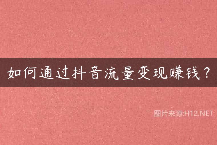 如何通过抖音流量变现赚钱？