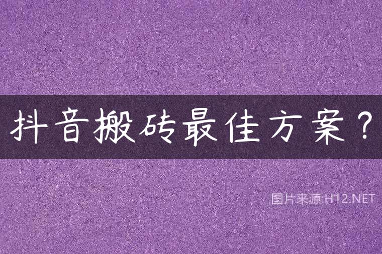 抖音搬砖最佳方案？
