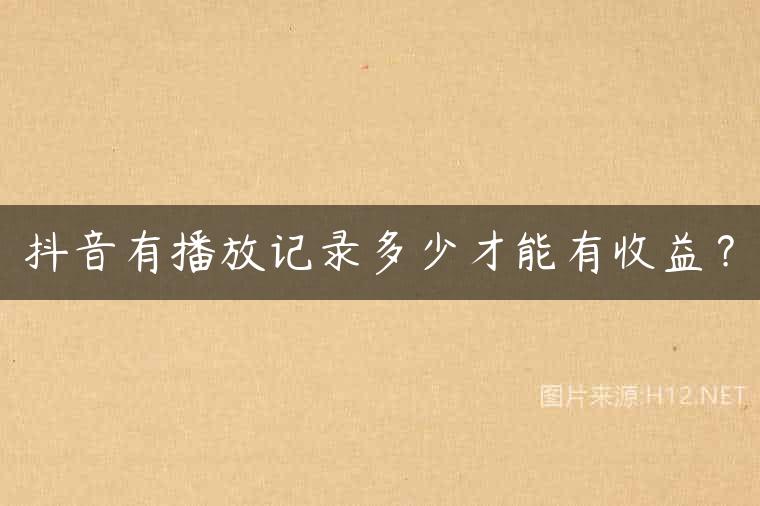 抖音有播放记录多少才能有收益？