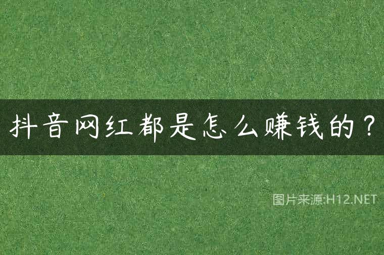 抖音网红都是怎么赚钱的？