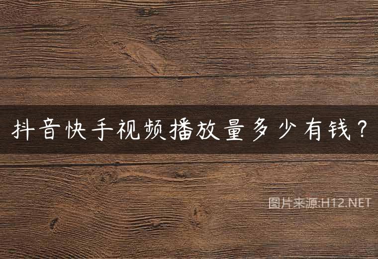 抖音快手视频播放量多少有钱？