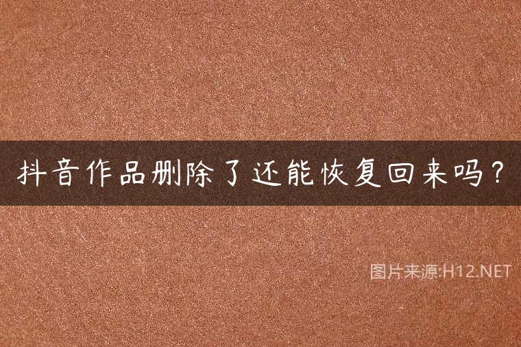 抖音作品删除了还能恢复回来吗？