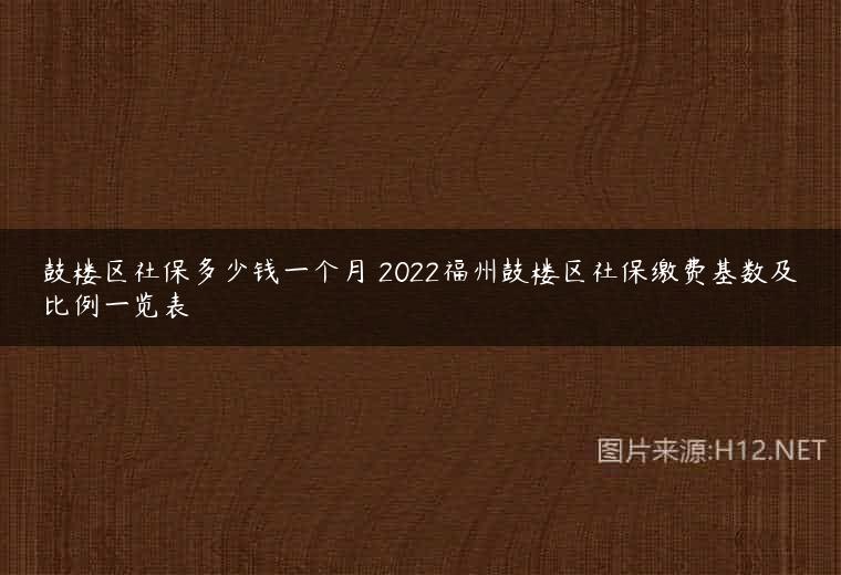 鼓楼区社保多少钱一个月 2022福州鼓楼区社保缴费基数及比例一览表