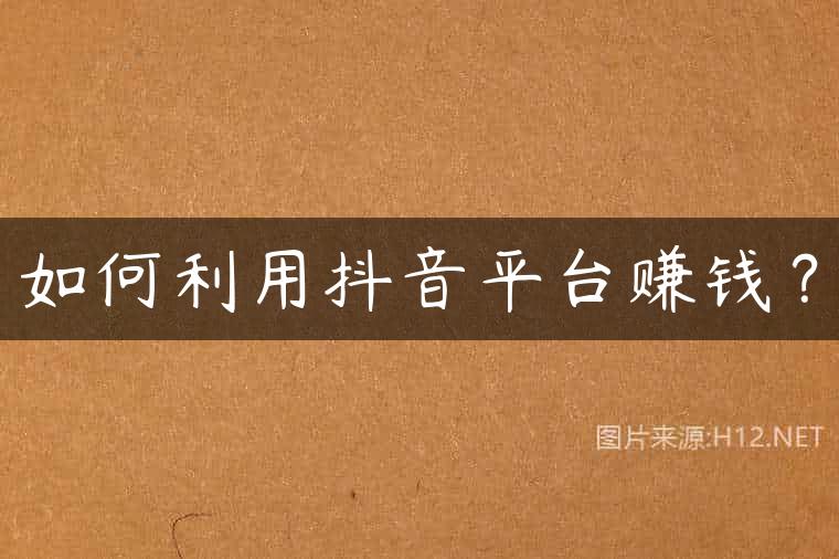 如何利用抖音平台赚钱？