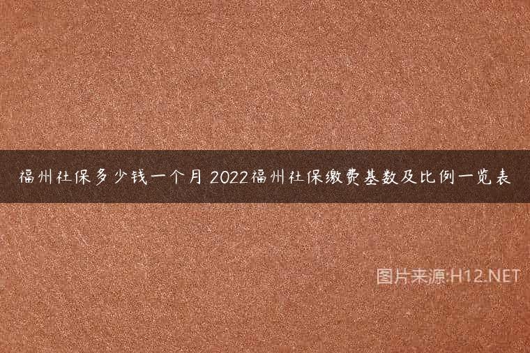福州社保多少钱一个月 2022福州社保缴费基数及比例一览表