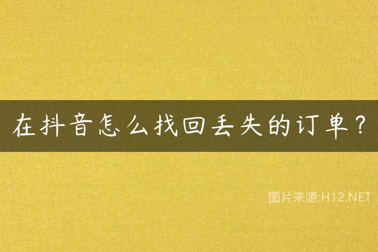 在抖音怎么找回丢失的订单？