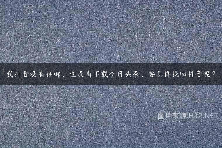 我抖音没有捆绑，也没有下载今日头条，要怎样找回抖音呢？