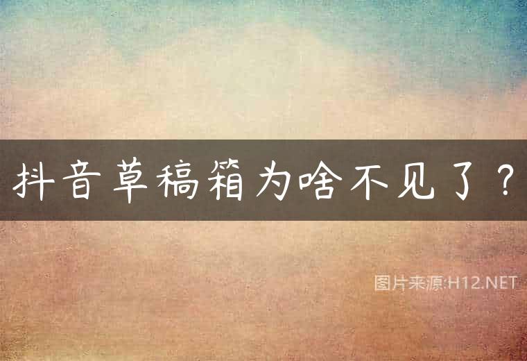 抖音草稿箱为啥不见了？