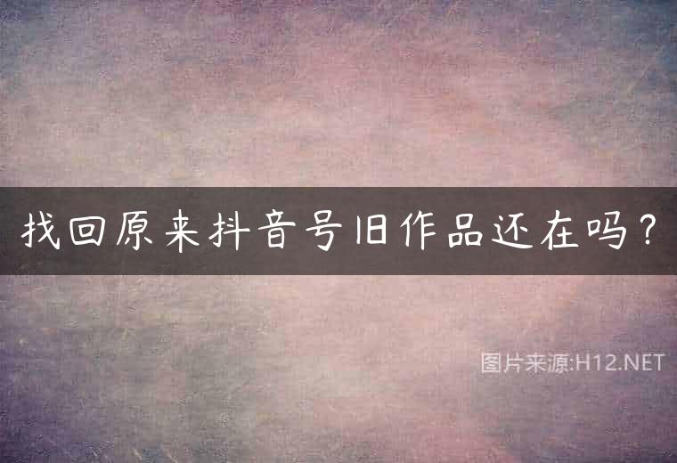 找回原来抖音号旧作品还在吗？