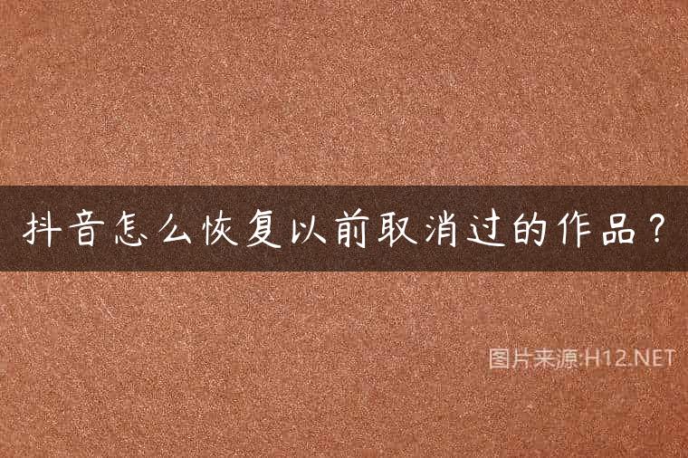 抖音怎么恢复以前取消过的作品？