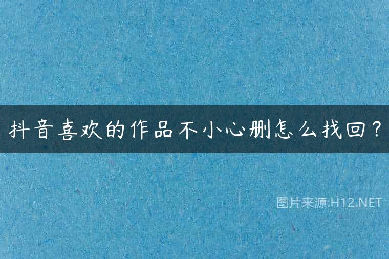 抖音喜欢的作品不小心删怎么找回？