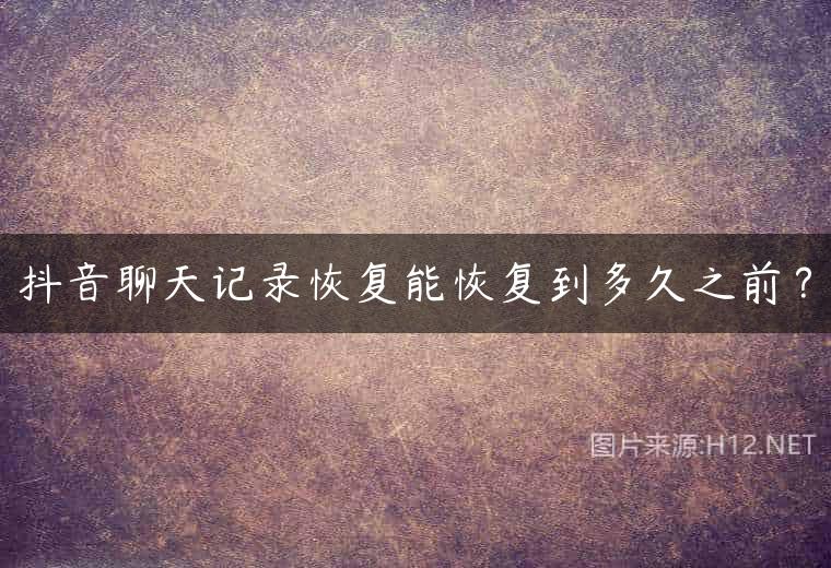 抖音聊天记录恢复能恢复到多久之前？