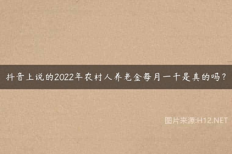 抖音上说的2022年农村人养老金每月一千是真的吗？