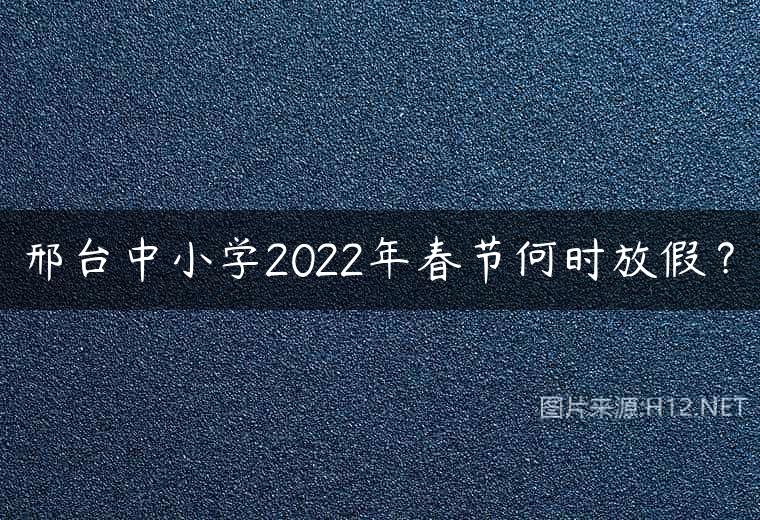 邢台中小学2022年春节何时放假？