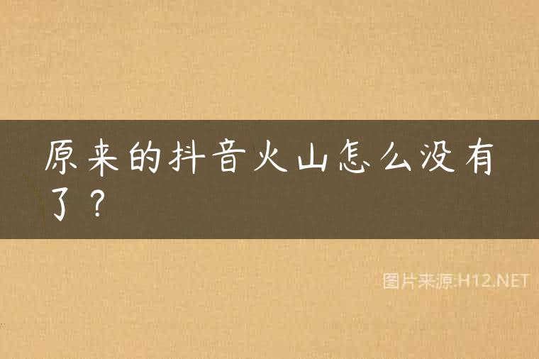 原来的抖音火山怎么没有了？
