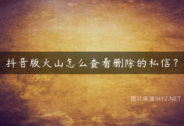 抖音版火山怎么查看删除的私信？