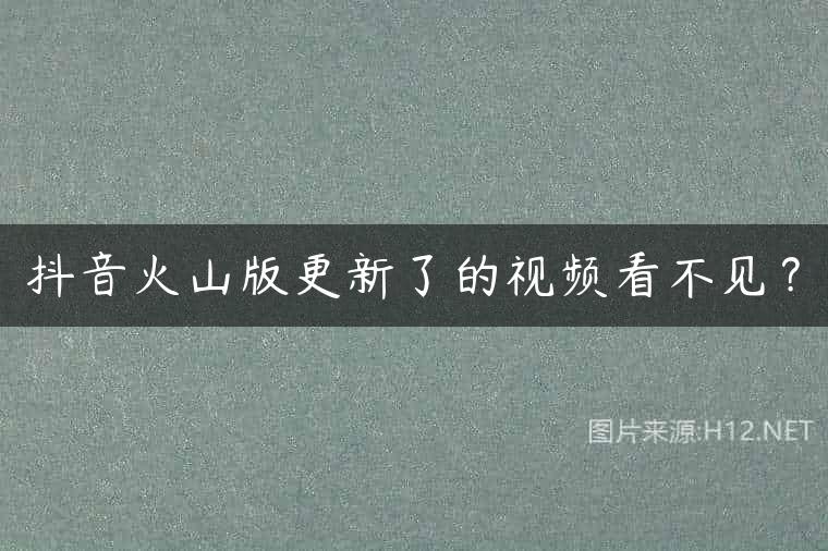 抖音火山版更新了的视频看不见？