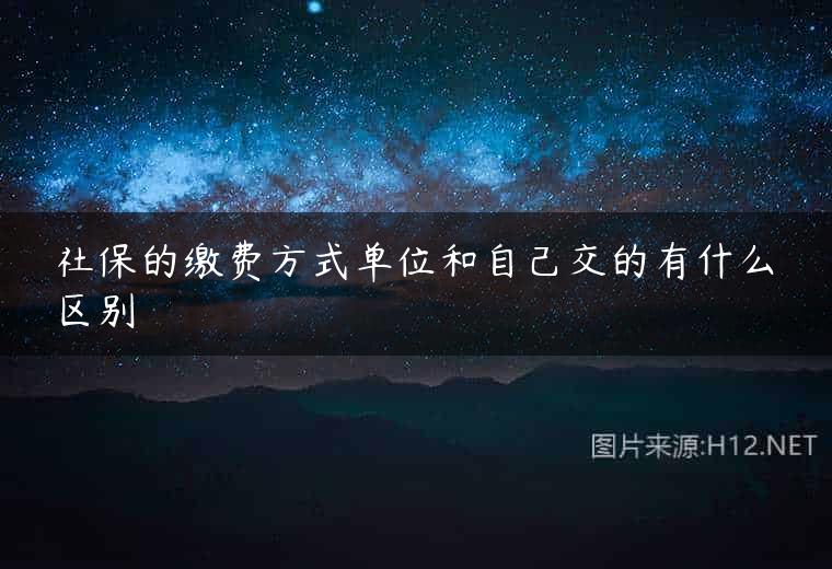 社保的缴费方式单位和自己交的有什么区别