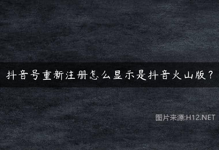 抖音号重新注册怎么显示是抖音火山版？