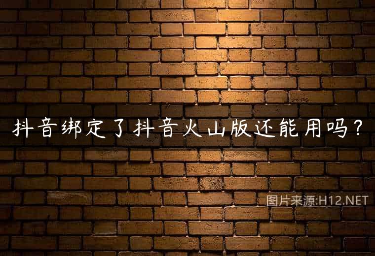 抖音绑定了抖音火山版还能用吗？