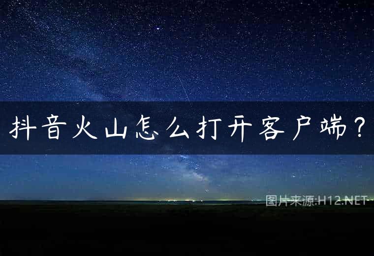 抖音火山怎么打开客户端？