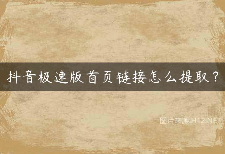 抖音极速版首页链接怎么提取？