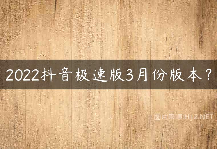 2022抖音极速版3月份版本？