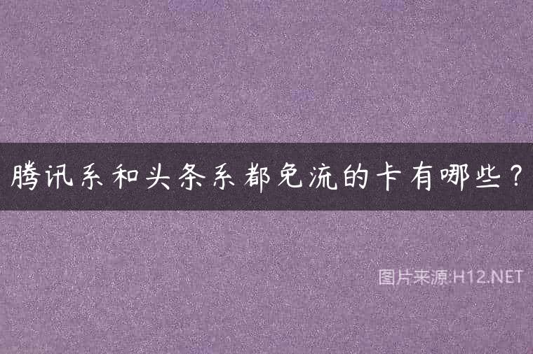 腾讯系和头条系都免流的卡有哪些？