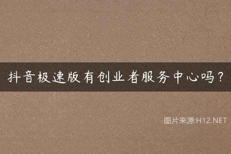 抖音极速版有创业者服务中心吗？