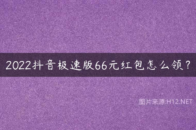 2022抖音极速版66元红包怎么领？
