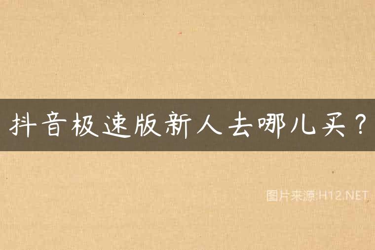 抖音极速版新人去哪儿买？