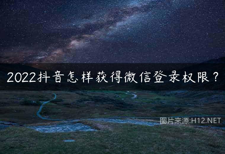 2022抖音怎样获得微信登录权限？